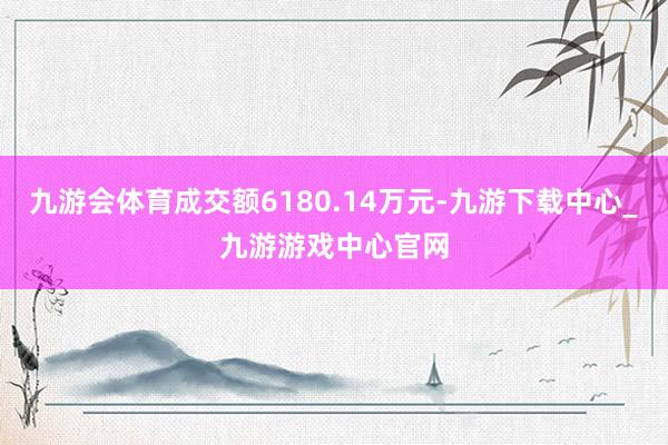 九游会体育成交额6180.14万元-九游下载中心_九游游戏中心官网