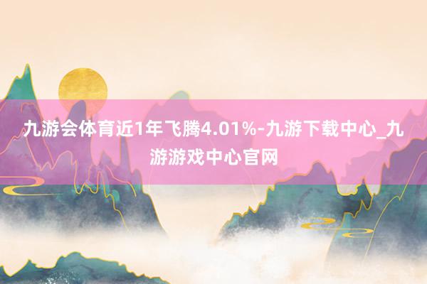 九游会体育近1年飞腾4.01%-九游下载中心_九游游戏中心官网