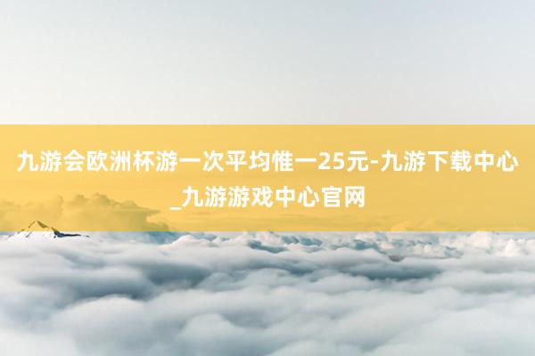 九游会欧洲杯游一次平均惟一25元-九游下载中心_九游游戏中心官网