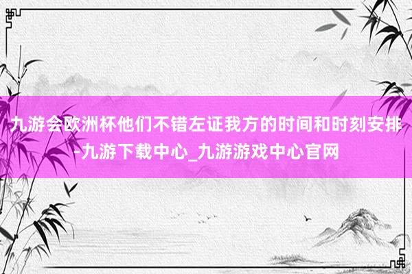 九游会欧洲杯他们不错左证我方的时间和时刻安排-九游下载中心_九游游戏中心官网