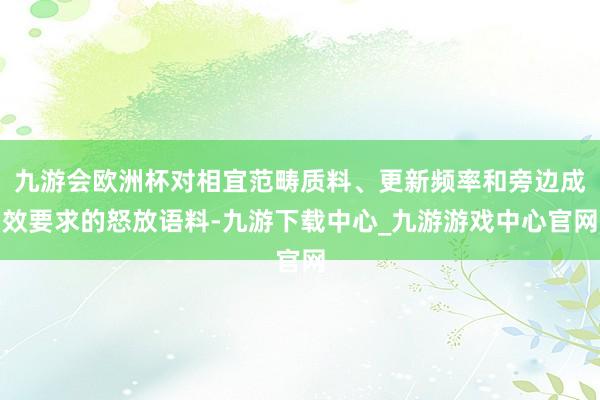 九游会欧洲杯对相宜范畴质料、更新频率和旁边成效要求的怒放语料-九游下载中心_九游游戏中心官网