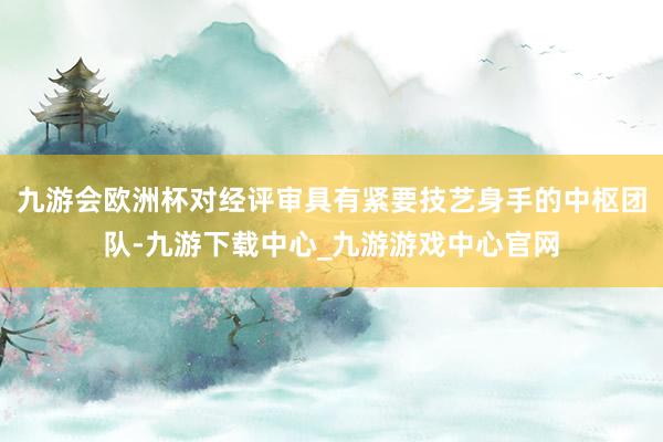 九游会欧洲杯对经评审具有紧要技艺身手的中枢团队-九游下载中心_九游游戏中心官网